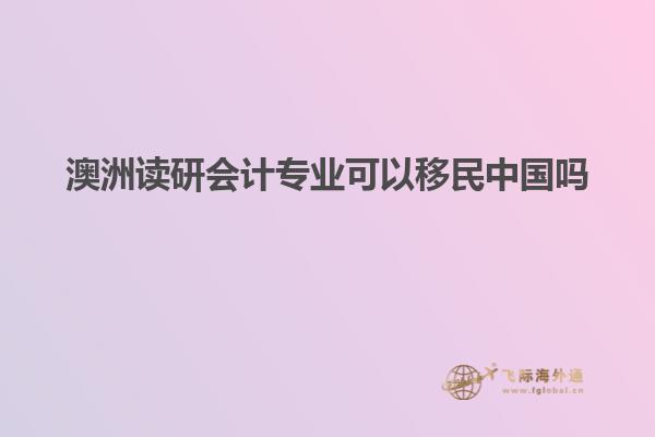 澳洲读研会计专业可以移民中国吗