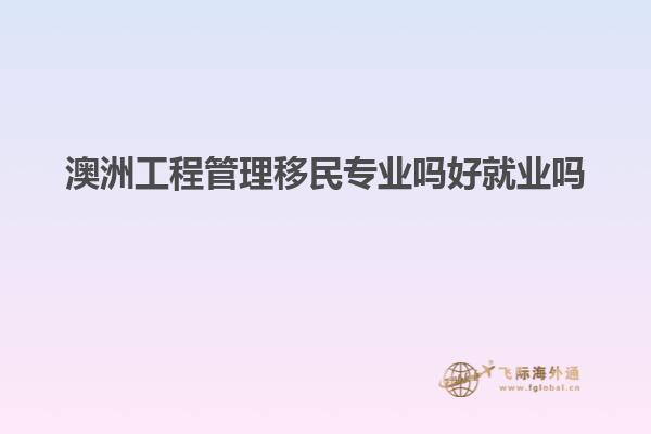 澳洲工程管理移民专业吗好就业吗