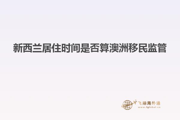 新西兰居住时间是否算澳洲移民监管