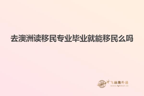 去澳洲读移民专业毕业就能移民么吗