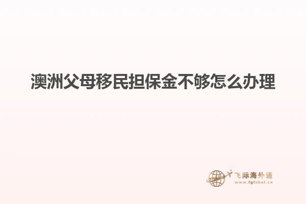 澳洲父母移民担保金不够怎么办理