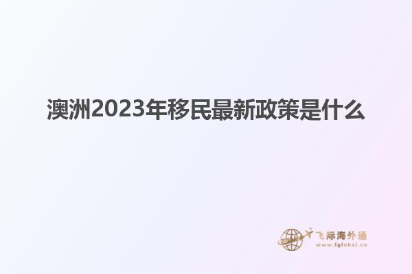 澳洲2023年移民最新政策是什么