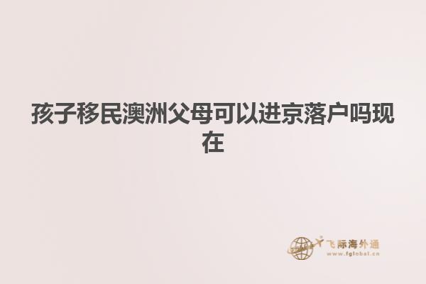 孩子移民澳洲父母可以进京落户吗现在