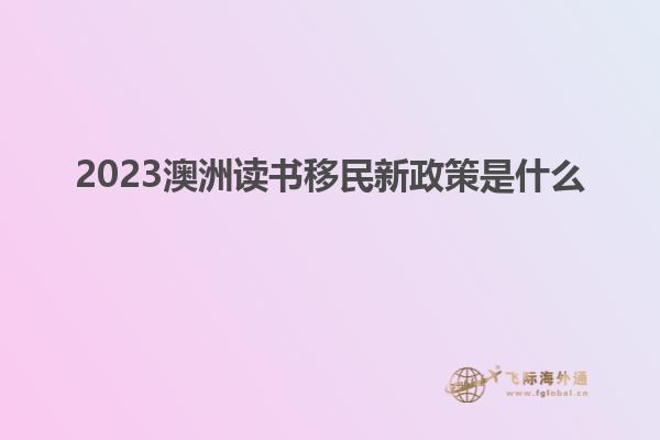 2023澳洲读书移民新政策是什么