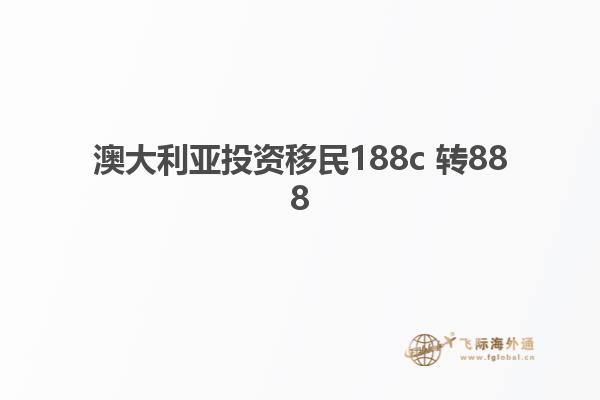 澳大利亚投资移民188c 转888