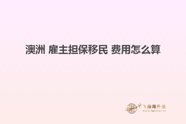 澳洲 雇主担保移民 费用怎么算