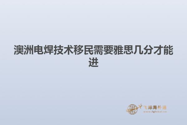 澳洲电焊技术移民需要雅思几分才能进