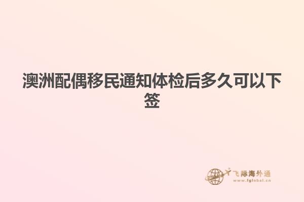 澳洲配偶移民通知体检后多久可以下签