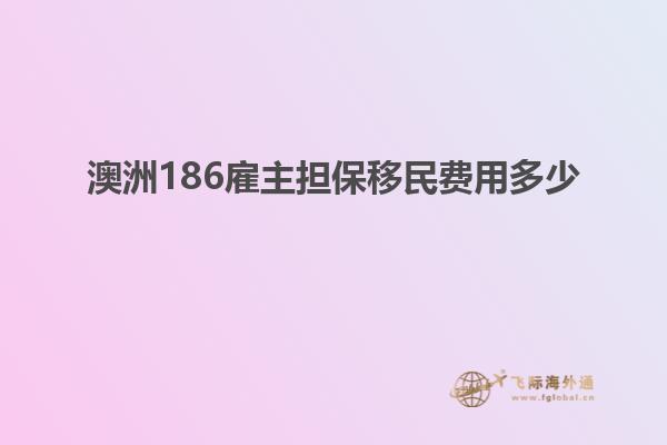 澳洲186雇主担保移民费用多少