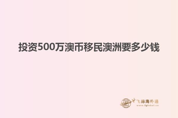 投资500万澳币移民澳洲要多少钱
