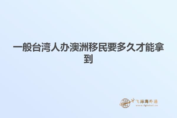 一般台湾人办澳洲移民要多久才能拿到