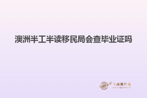 澳洲半工半读移民局会查毕业证吗