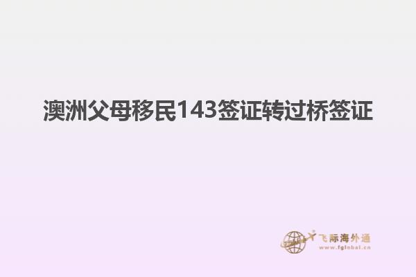 澳洲父母移民143签证转过桥签证