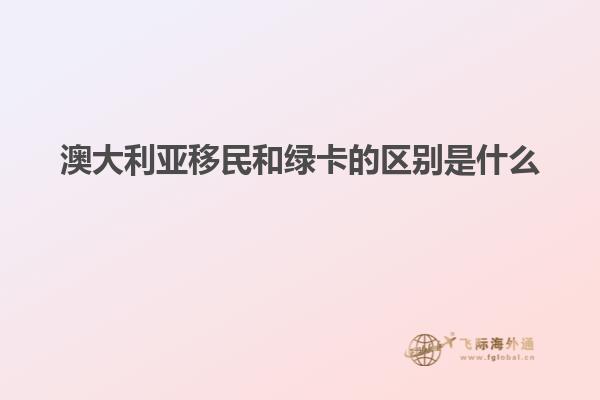 澳大利亚移民和绿卡的区别是什么