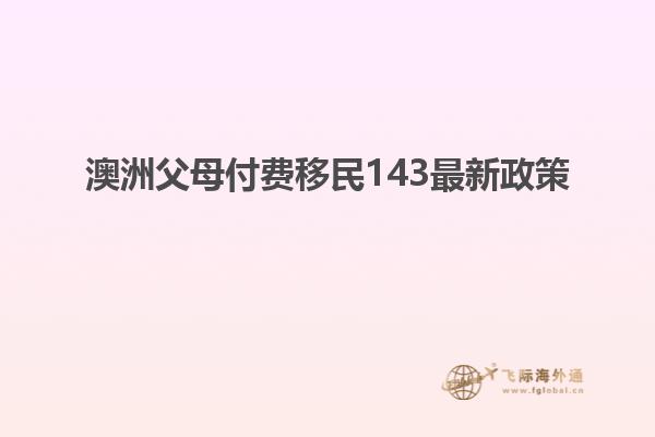 澳洲父母付费移民143最新政策