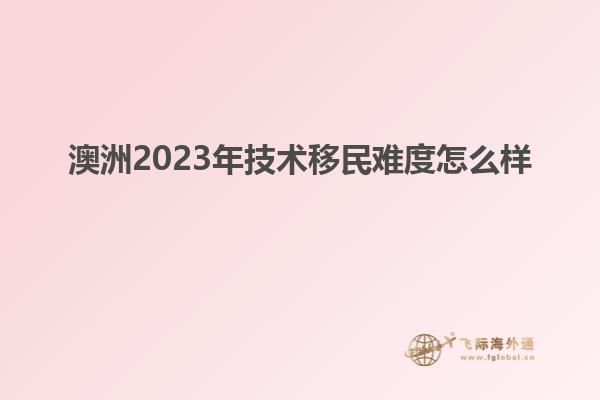 澳洲2023年技术移民难度怎么样