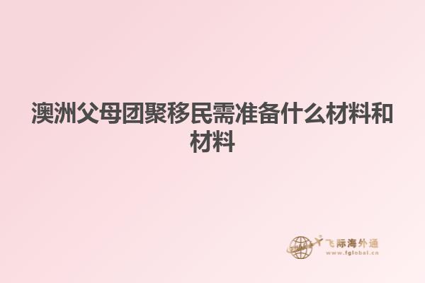 澳洲父母团聚移民需准备什么材料和材料