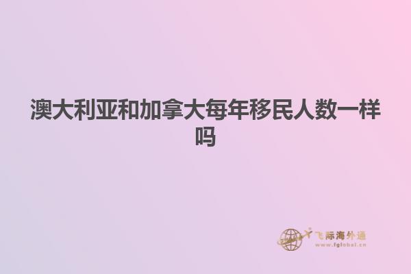澳大利亚和加拿大每年移民人数一样吗