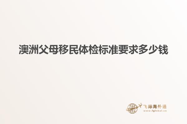 澳洲父母移民体检标准要求多少钱