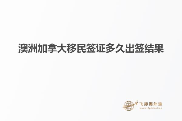 澳洲加拿大移民签证多久出签结果