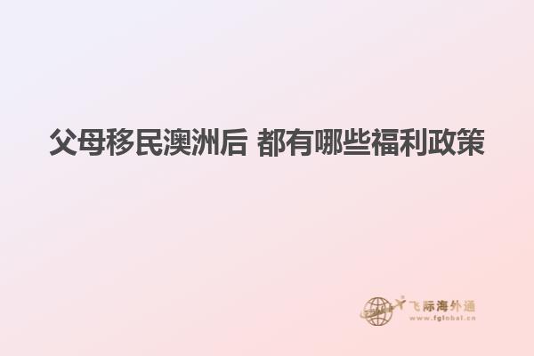 父母移民澳洲后 都有哪些福利政策