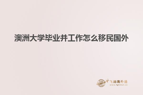 澳洲大学毕业并工作怎么移民国外