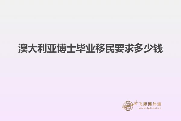 澳大利亚博士毕业移民要求多少钱