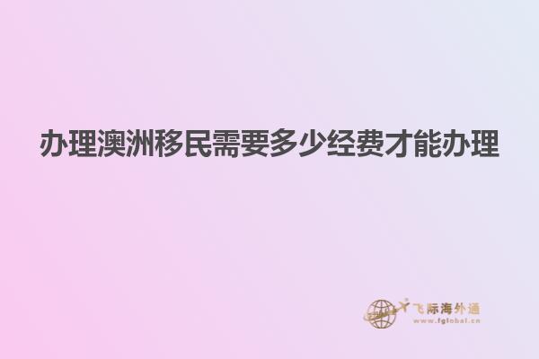 办理澳洲移民需要多少经费才能办理