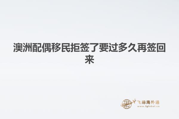 澳洲配偶移民拒签了要过多久再签回来