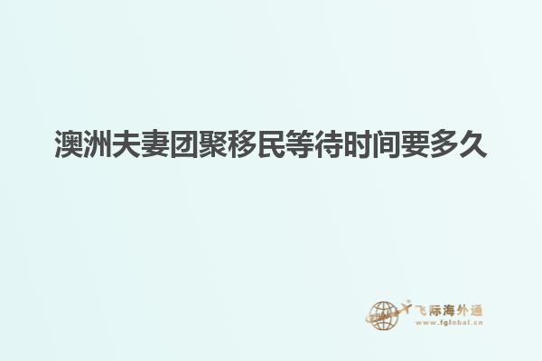 澳洲夫妻团聚移民等待时间要多久