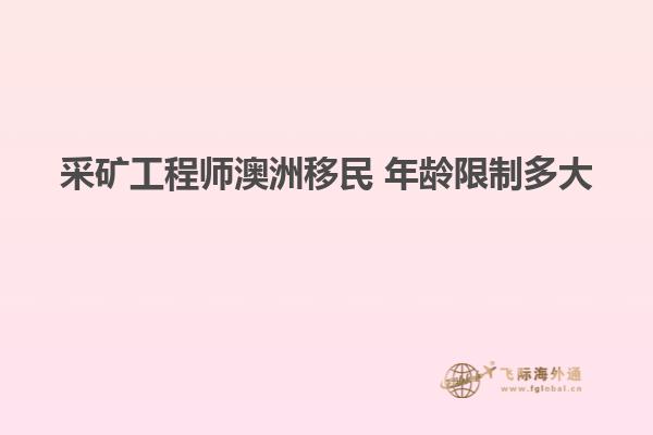 采矿工程师澳洲移民 年龄限制多大