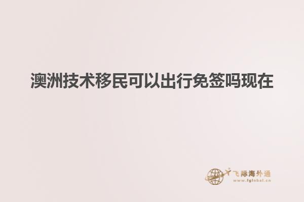 澳洲技术移民可以出行免签吗现在