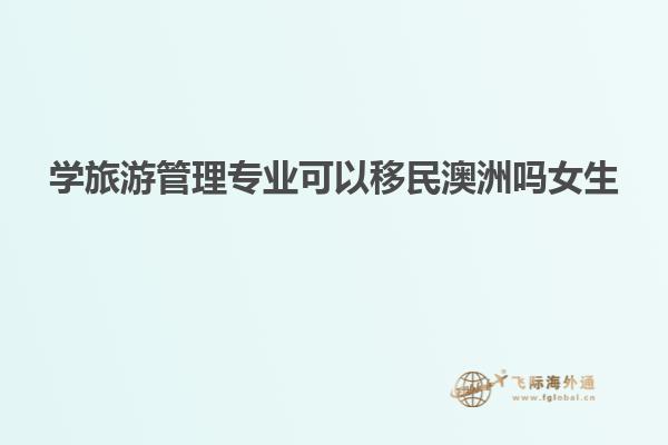 学旅游管理专业可以移民澳洲吗女生