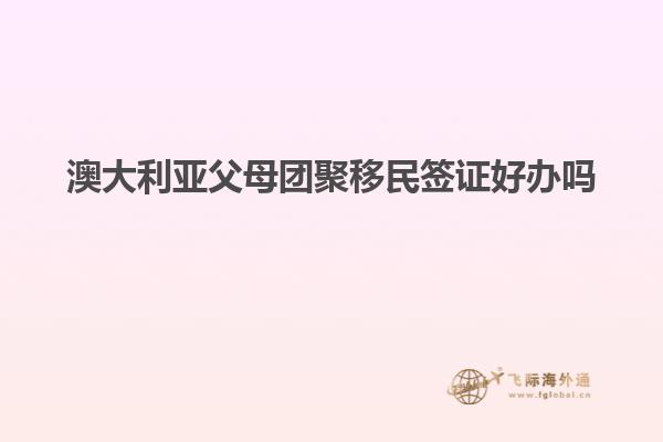 澳大利亚父母团聚移民签证好办吗