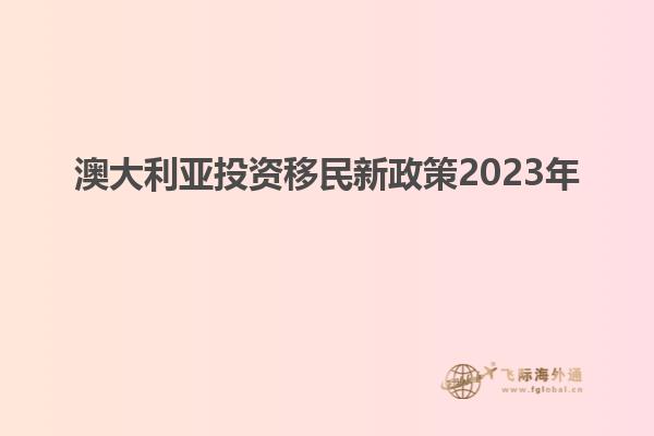 澳大利亚投资移民新政策2023年