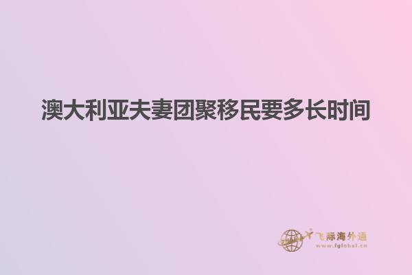 澳大利亚夫妻团聚移民要多长时间