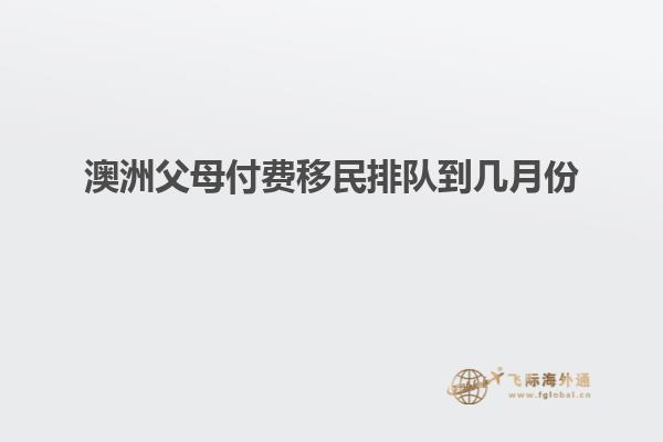 澳洲父母付费移民排队到几月份