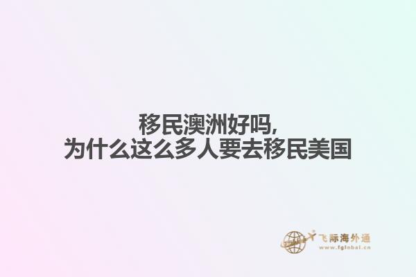 移民澳洲好吗,为什么这么多人要去移民美国