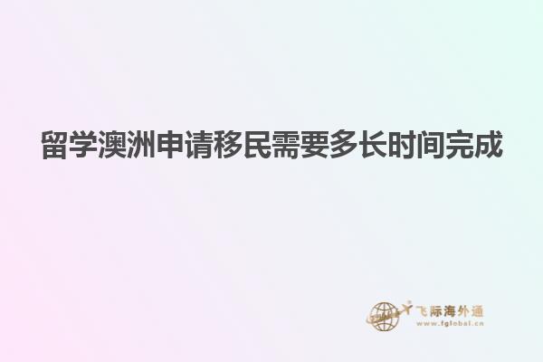 留学澳洲申请移民需要多长时间完成