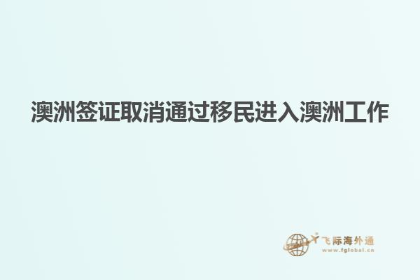 澳洲签证取消通过移民进入澳洲工作