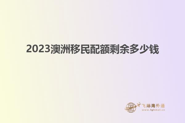 2023澳洲移民配额剩余多少钱