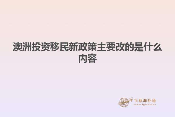 澳洲投资移民新政策主要改的是什么内容