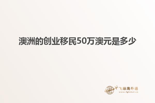 澳洲的创业移民50万澳元是多少