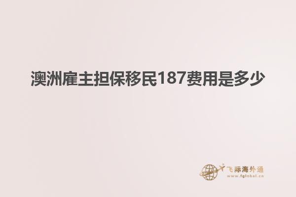 澳洲雇主担保移民187费用是多少