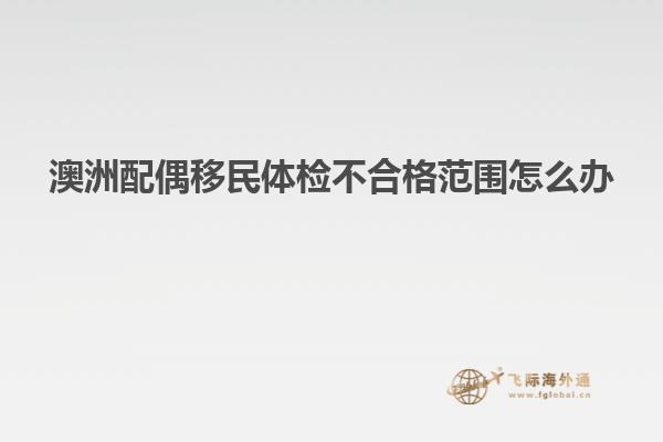 澳洲配偶移民体检不合格范围怎么办