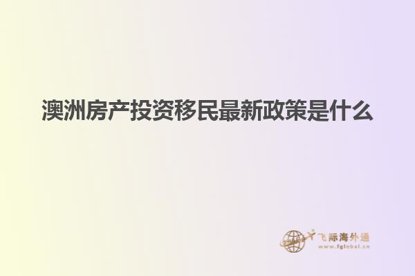 澳洲房产投资移民最新政策是什么