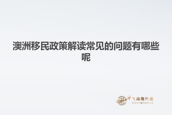 澳洲移民政策解读常见的问题有哪些呢