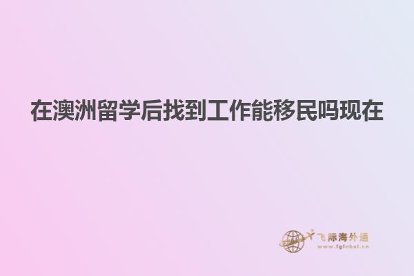 在澳洲留学后找到工作能移民吗现在