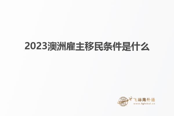 2023澳洲雇主移民条件是什么