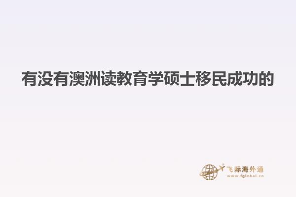 有没有澳洲读教育学硕士移民成功的